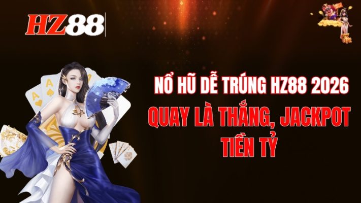 Nổ Hũ Dễ Trúng HZ88 2026: Quay Là Thắng, Jackpot Tiền Tỷ