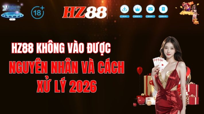 HZ88 Không Vào Được – Nguyên Nhân Và Cách Xử Lý 2026